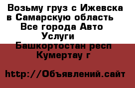 Возьму груз с Ижевска в Самарскую область. - Все города Авто » Услуги   . Башкортостан респ.,Кумертау г.